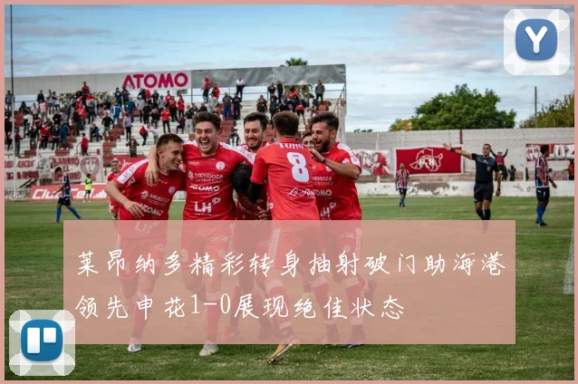 莱昂纳多精彩转身抽射破门助海港领先申花1-0展现绝佳状态