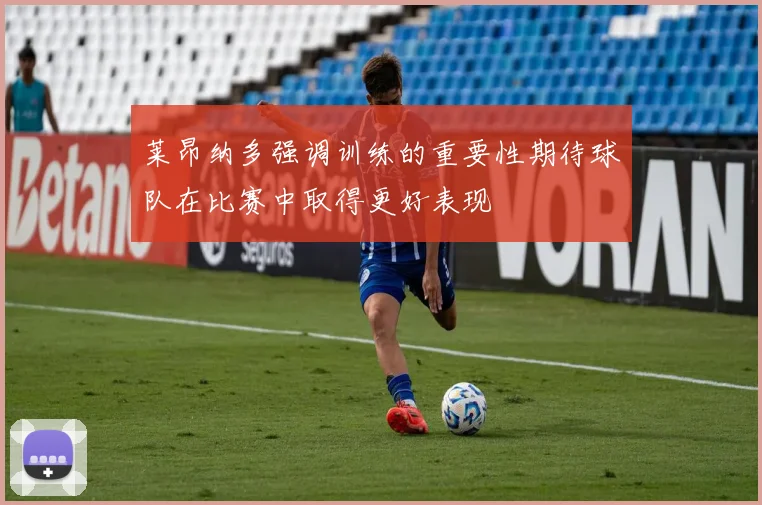 莱昂纳多强调训练的重要性期待球队在比赛中取得更好表现