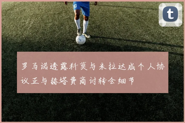 罗马诺透露科莫与米拉达成个人协议正与赫塔费商讨转会细节