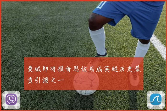 曼城即将报价恩佐或成英超历史最贵引援之一