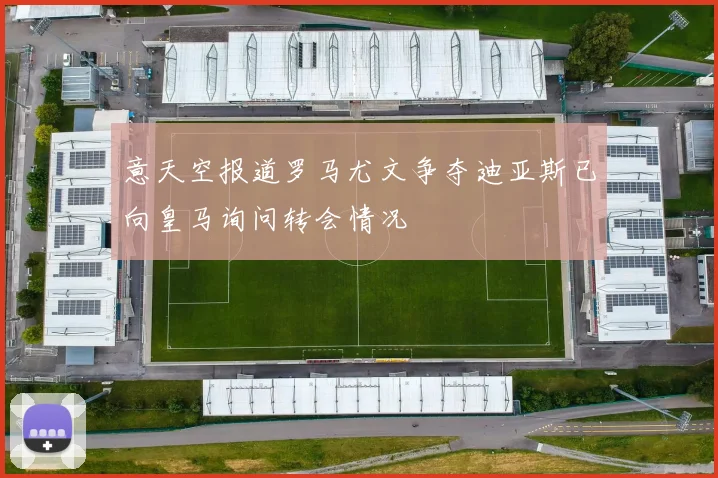 意天空报道罗马尤文争夺迪亚斯已向皇马询问转会情况