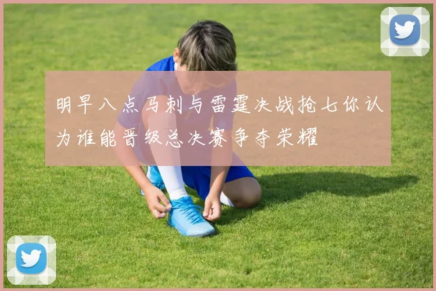 明早八点马刺与雷霆决战抢七你认为谁能晋级总决赛争夺荣耀