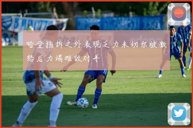 哈登挡拆之外表现乏力米切尔被激怒后力竭难敌对手