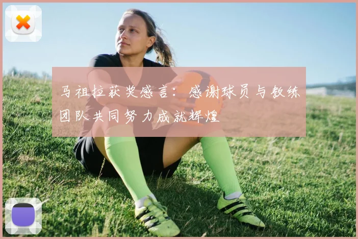 马祖拉获奖感言：感谢球员与教练团队共同努力成就辉煌