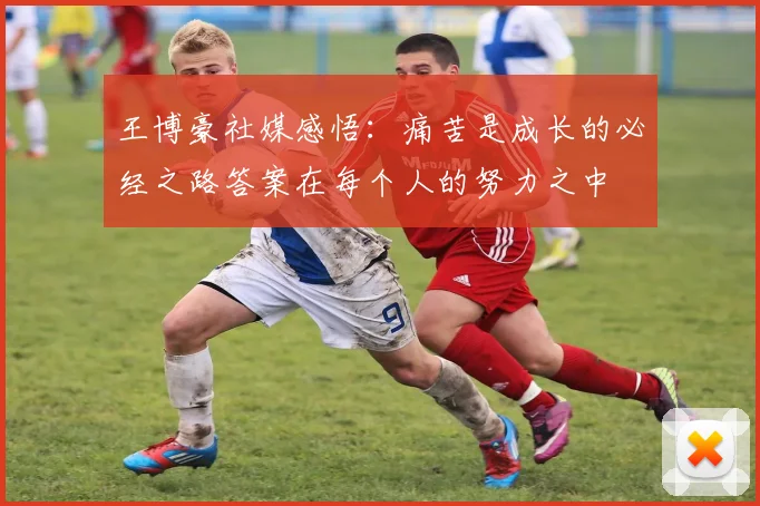 王博豪社媒感悟：痛苦是成长的必经之路答案在每个人的努力之中