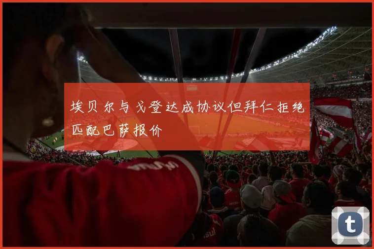 埃贝尔与戈登达成协议但拜仁拒绝匹配巴萨报价