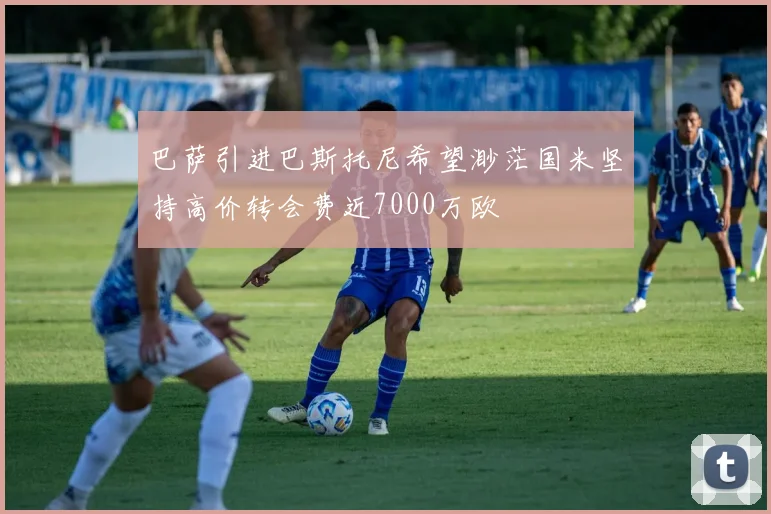 巴萨引进巴斯托尼希望渺茫国米坚持高价转会费近7000万欧