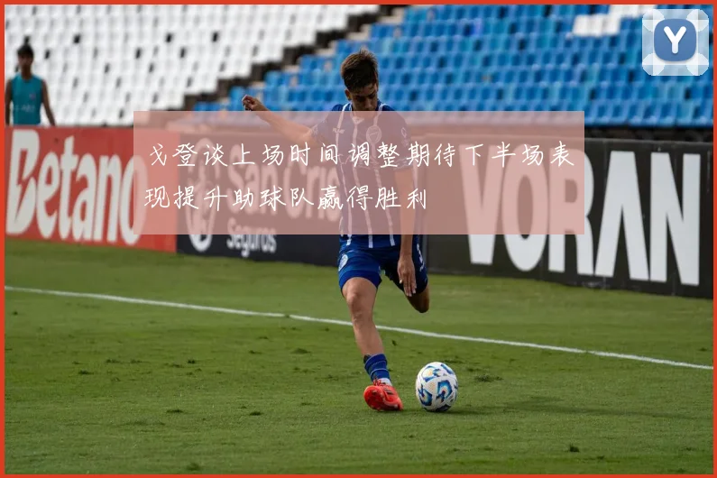 戈登谈上场时间调整期待下半场表现提升助球队赢得胜利