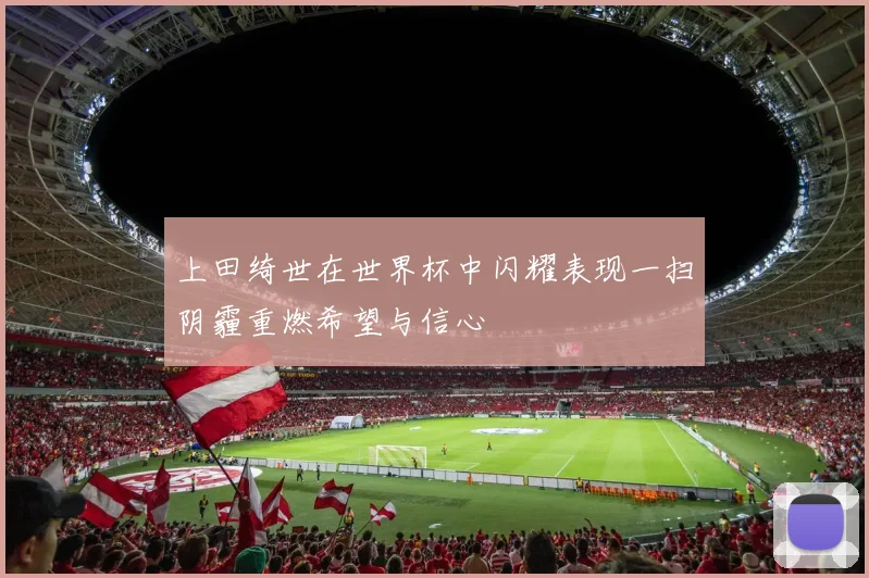 上田绮世在世界杯中闪耀表现一扫阴霾重燃希望与信心