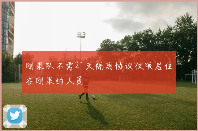 刚果队不需21天隔离协议仅限居住在刚果的人员