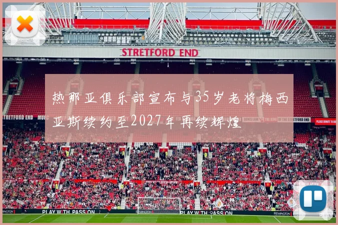 热那亚俱乐部宣布与35岁老将梅西亚斯续约至2027年再续辉煌