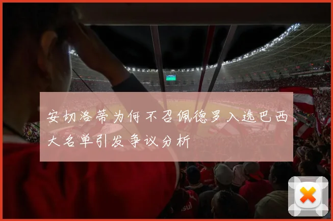安切洛蒂为何不召佩德罗入选巴西大名单引发争议分析